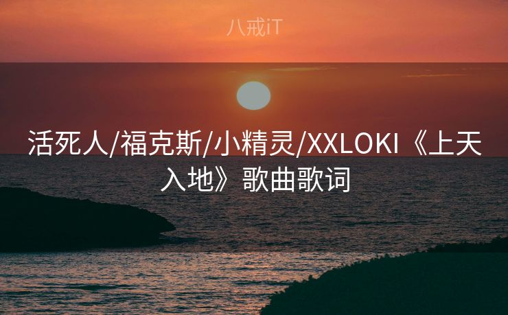 活死人/福克斯/小精灵/XXLOKI《上天入地》歌曲歌词