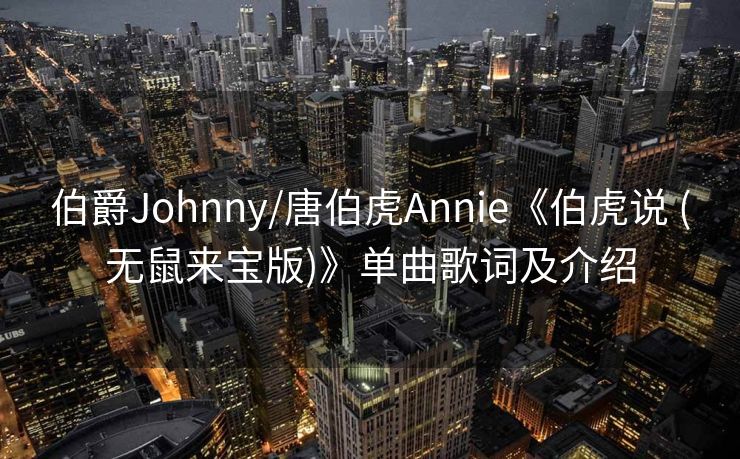 伯爵Johnny/唐伯虎Annie《伯虎说 (无鼠来宝版)》单曲歌词及介绍