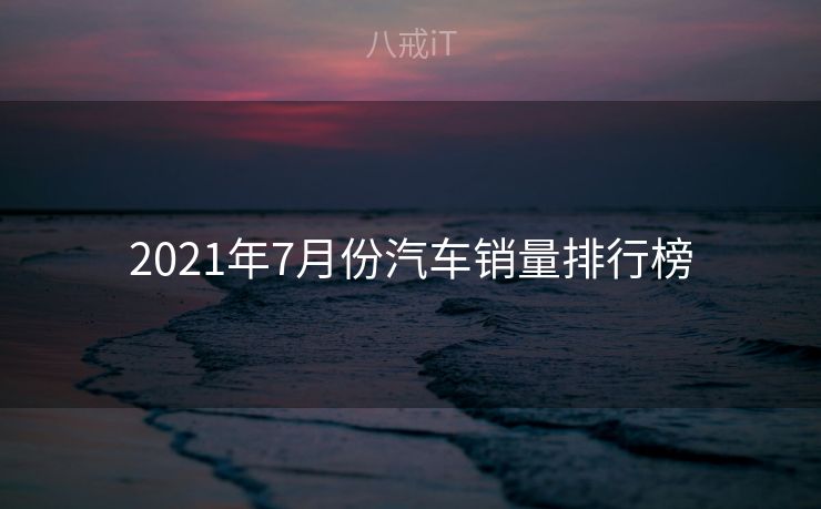 2021年7月份汽车销量排行榜