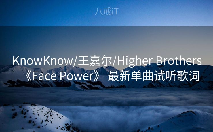 KnowKnow/王嘉尔/Higher Brothers《Face Power》 最新单曲试听歌词 KnowKnow/王嘉尔/Higher Brothers《Face Power》 最新单曲试听歌词