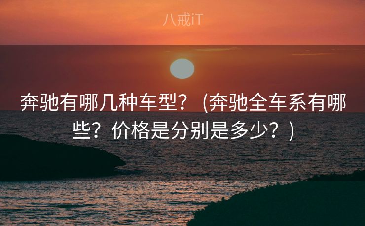 奔驰有哪几种车型？ (奔驰全车系有哪些？价格是分别是多少？)