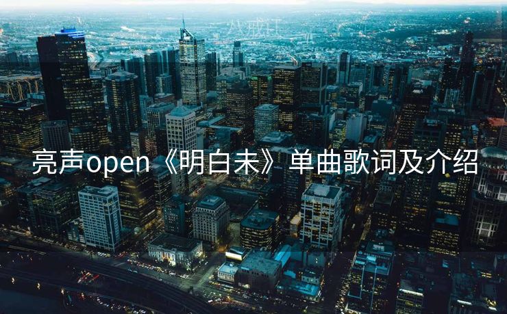 亮声open《明白未》单曲歌词及介绍 亮声open《明白未》单曲歌词及介绍