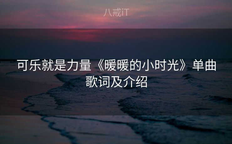 可乐就是力量《暖暖的小时光》单曲歌词及介绍