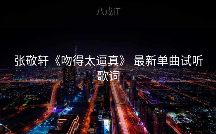 张敬轩《吻得太逼真》 最新单曲试听歌词