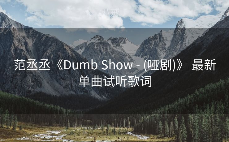 范丞丞《Dumb Show - (哑剧)》 最新单曲试听歌词