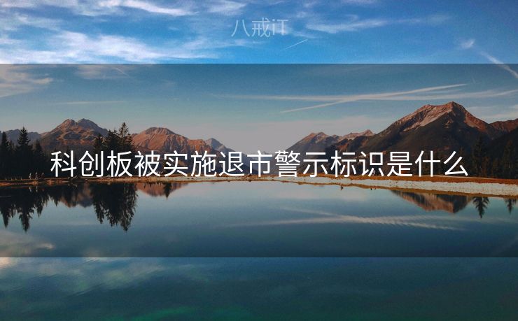 科创板被实施退市警示标识是什么 科创板被实施退市警示标识是什么