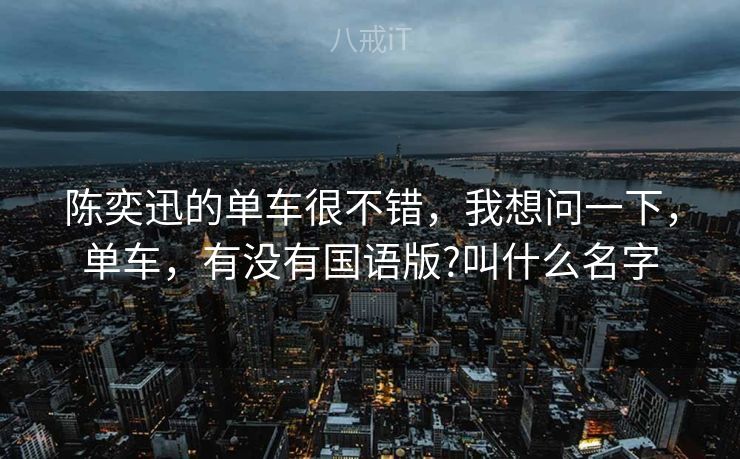 陈奕迅的单车很不错，我想问一下，单车，有没有国语版?叫什么名字