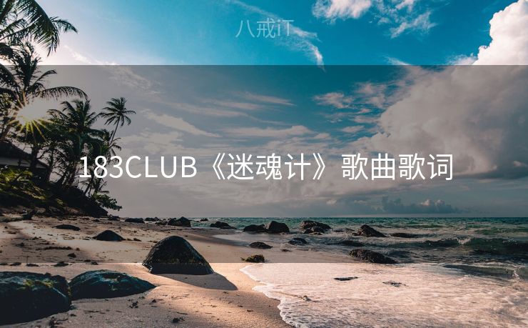 183CLUB《迷魂计》歌曲歌词 183CLUB《迷魂计》歌曲歌词