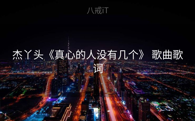 杰丫头《真心的人没有几个》 歌曲歌词 杰丫头《真心的人没有几个》 歌曲歌词