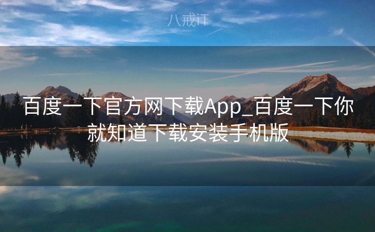 百度一下官方网下载App_百度一下你就知道下载安装手机版 百度一下官方网下载App_百度一下你就知道下载安装手机版