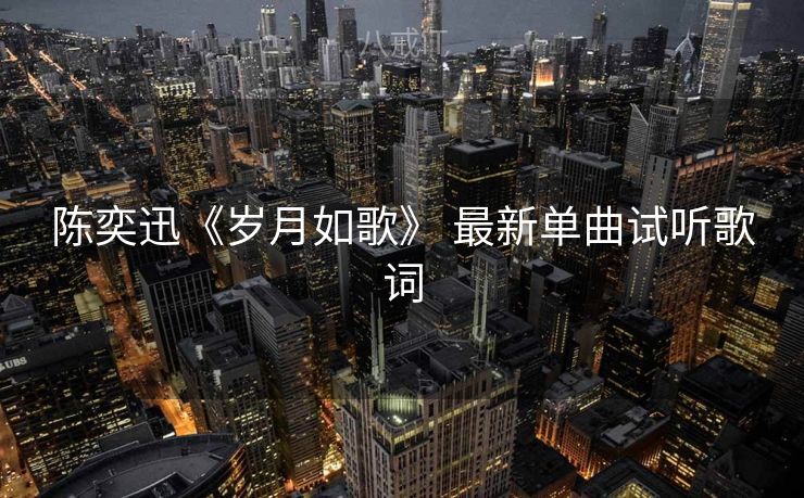 陈奕迅《岁月如歌》 最新单曲试听歌词