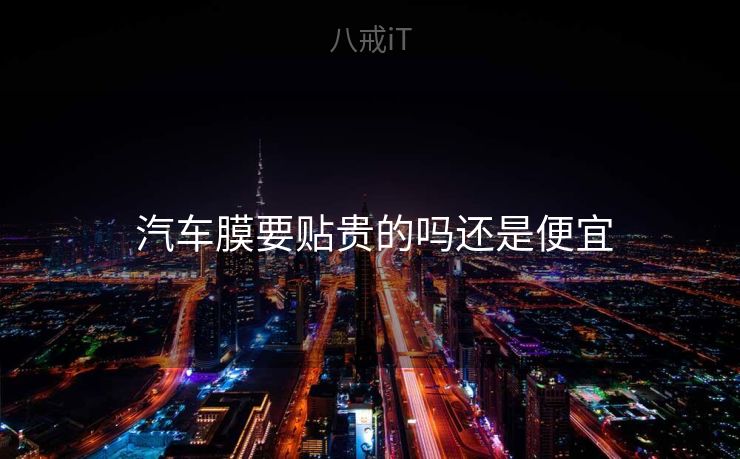  汽车膜要贴贵的吗还是便宜