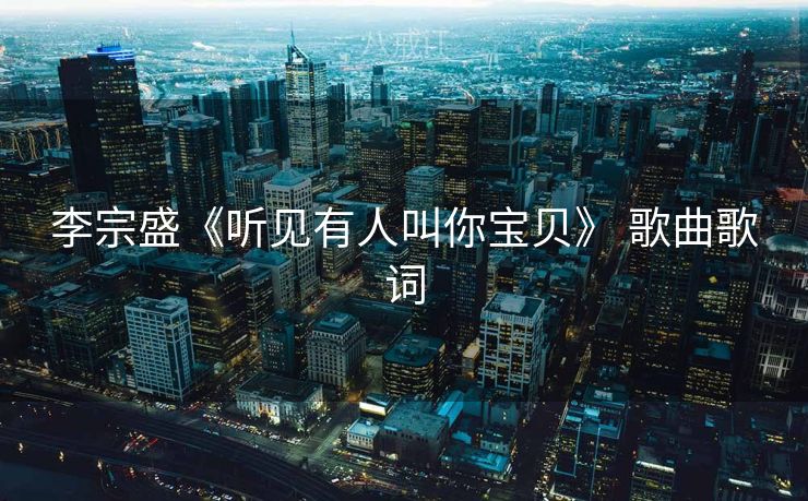 李宗盛《听见有人叫你宝贝》 歌曲歌词