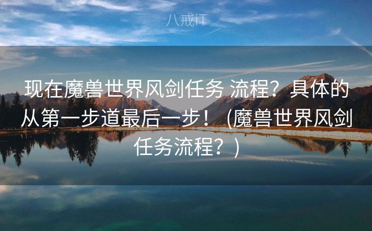 现在魔兽世界风剑任务 流程？具体的从第一步道最后一步！ (魔兽世界风剑任务流程？)