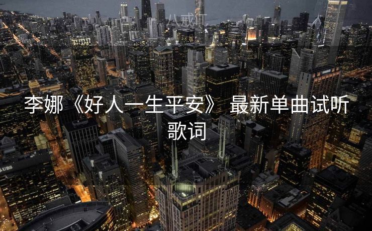 李娜《好人一生平安》 最新单曲试听歌词