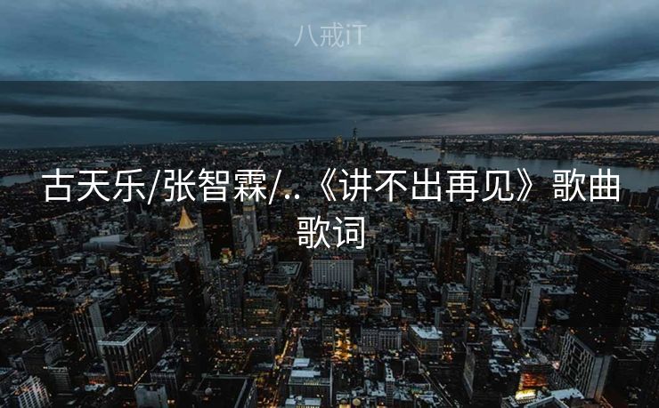 古天乐/张智霖/..《讲不出再见》歌曲歌词
