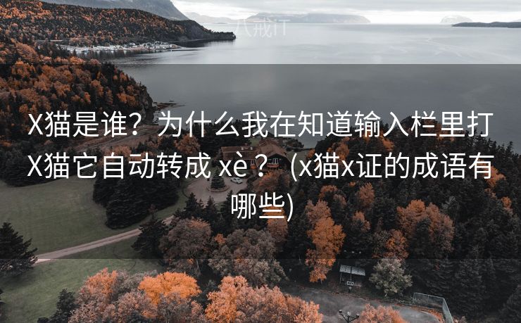 X猫是谁?为什么我在知道输入栏里打X猫它自动转成 xè ? (x猫x证的成语有哪些) X猫是谁?为什么我在知道输入栏里打X猫它自动转成 xè ? (x猫x证的成语有哪些)