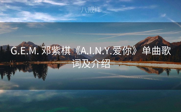 G.E.M. 邓紫棋《A.I.N.Y.爱你》单曲歌词及介绍 G.E.M. 邓紫棋《A.I.N.Y.爱你》单曲歌词及介绍