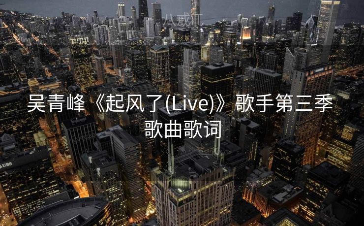 吴青峰《起风了(Live)》歌手第三季 歌曲歌词