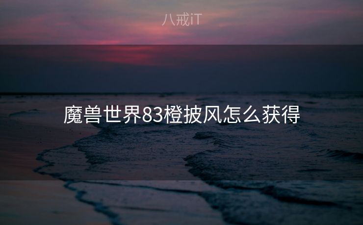 魔兽世界83橙披风怎么获得 魔兽世界83橙披风怎么获得