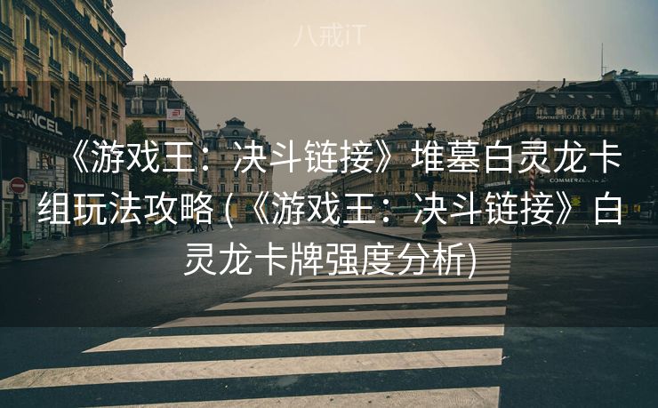 《游戏王：决斗链接》堆墓白灵龙卡组玩法攻略 (《游戏王：决斗链接》白灵龙卡牌强度分析)