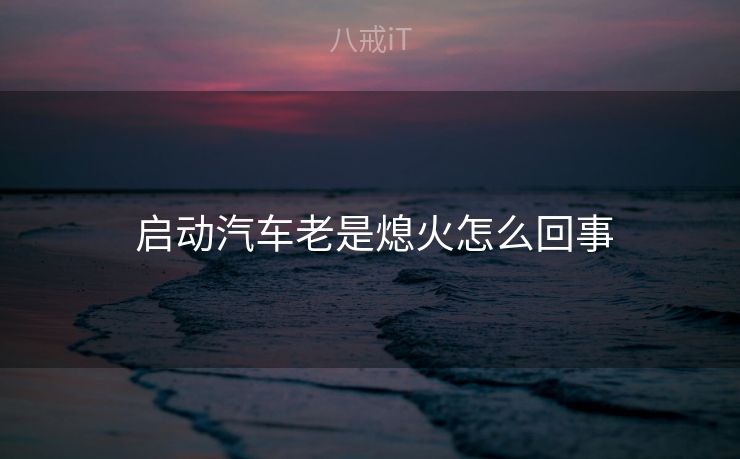  启动汽车老是熄火怎么回事