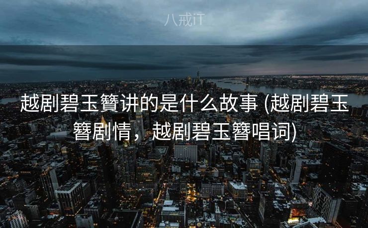 越剧碧玉籫讲的是什么故事 (越剧碧玉簪剧情，越剧碧玉簪唱词)