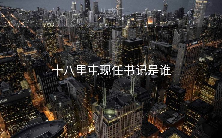 十八里屯现任书记是谁