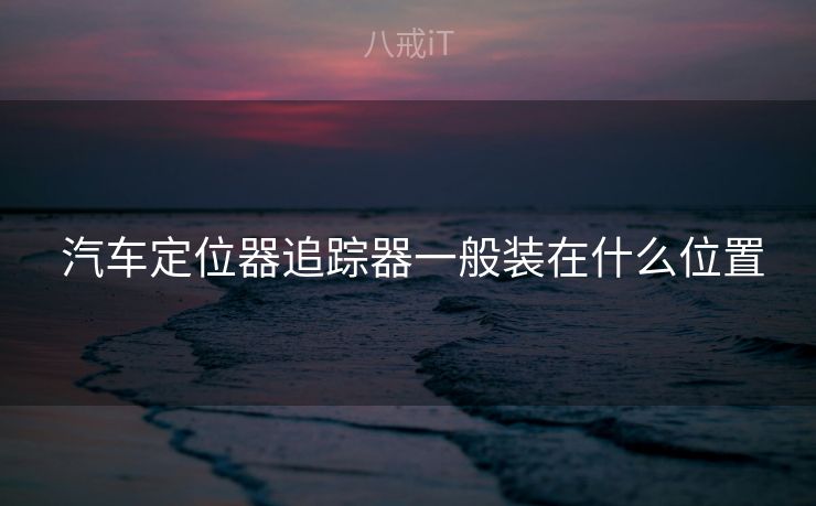  汽车定位器追踪器一般装在什么位置