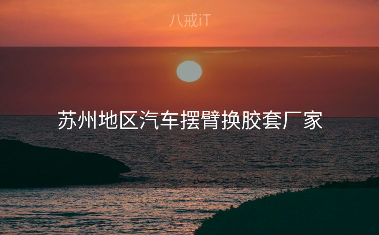 苏州地区汽车摆臂换胶套厂家