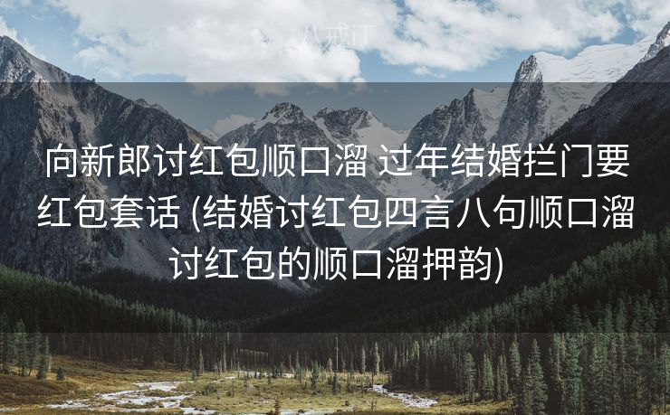 向新郎讨红包顺口溜 过年结婚拦门要红包套话 (结婚讨红包四言八句顺口溜讨红包的顺口溜押韵) 向新郎讨红包顺口溜 过年结婚拦门要红包套话 (结婚讨红包四言八句顺口溜讨红包的顺口溜押韵)