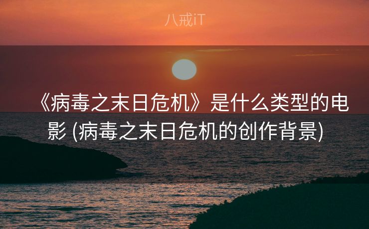 《病毒之末日危机》是什么类型的电影 (病毒之末日危机的创作背景)