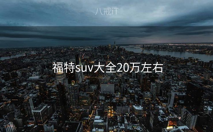  福特suv大全20万左右