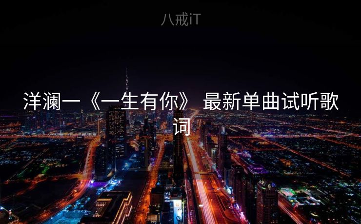 洋澜一《一生有你》 最新单曲试听歌词