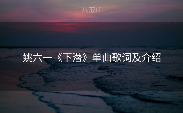 姚六一《下潜》单曲歌词及介绍