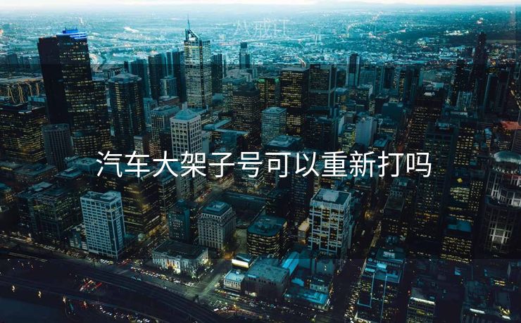  汽车大架子号可以重新打吗