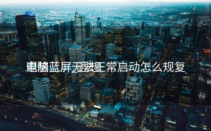 遐想
电脑蓝屏_遐想
电脑蓝屏无法正常启动怎么规复
