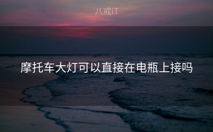 摩托车大灯可以直接在电瓶上接吗 摩托车大灯可以直接在电瓶上接吗
