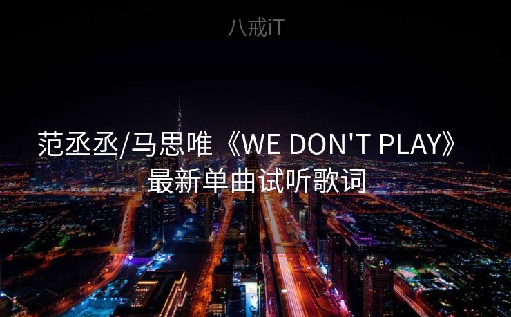 范丞丞/马思唯《WE DON'T PLAY》 最新单曲试听歌词