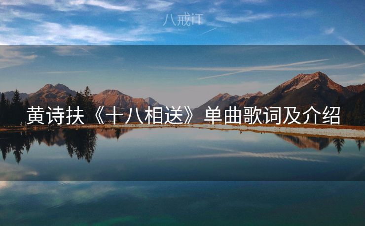 黄诗扶《十八相送》单曲歌词及介绍 黄诗扶《十八相送》单曲歌词及介绍