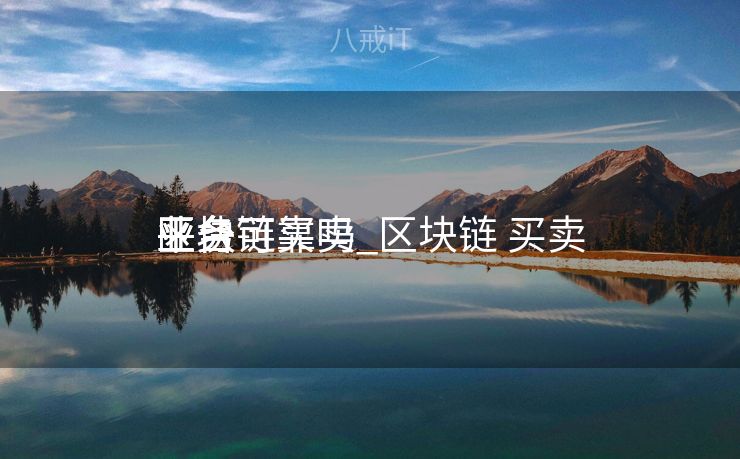 区块链买卖
业务
平台可靠吗_区块链 买卖
业务
平台