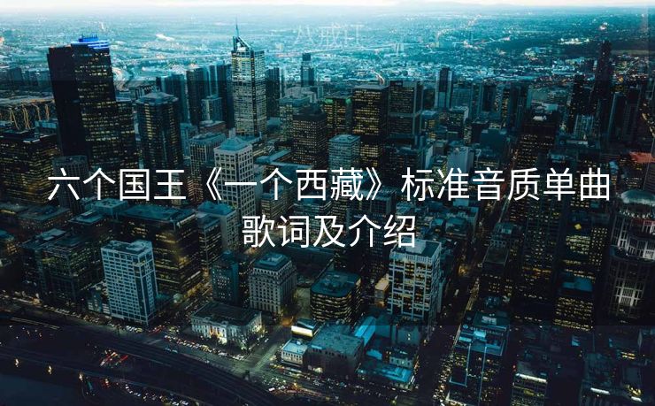 六个国王《一个西藏》标准音质单曲歌词及介绍