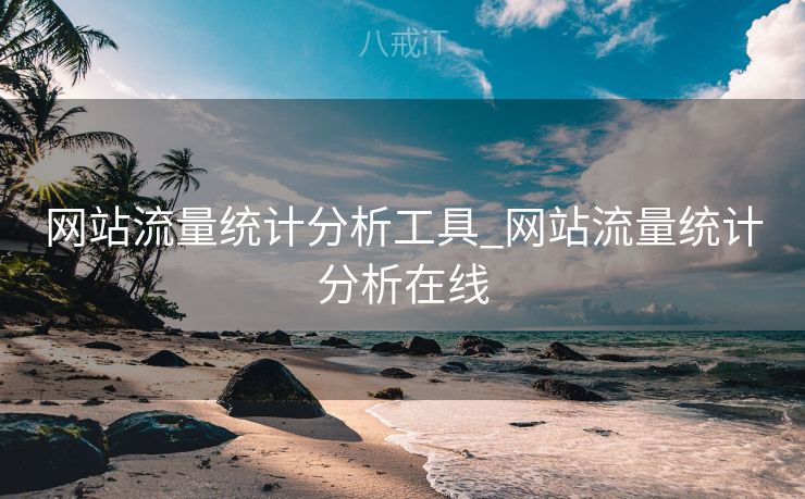 网站流量统计分析工具_网站流量统计分析在线