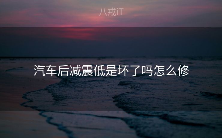 汽车后减震低是坏了吗怎么修
