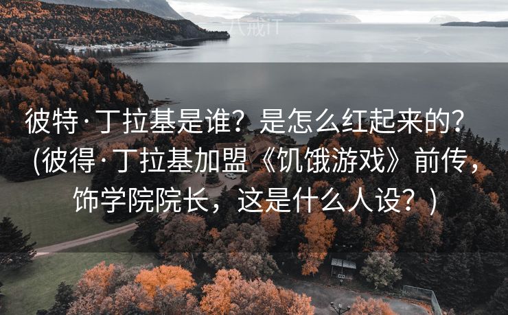 彼特·丁拉基是谁?是怎么红起来的? (彼得·丁拉基加盟《饥饿游戏》前传,饰学院院长,这是什么人设?) 彼特·丁拉基是谁?是怎么红起来的? (彼得·丁拉基加盟《饥饿游戏》前传,饰学院院长,这是什么人设?)