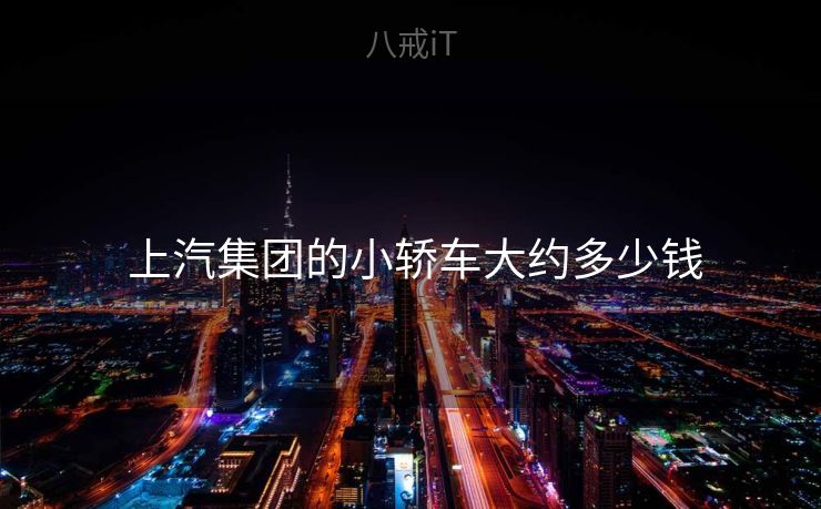 上汽集团的小轿车大约多少钱