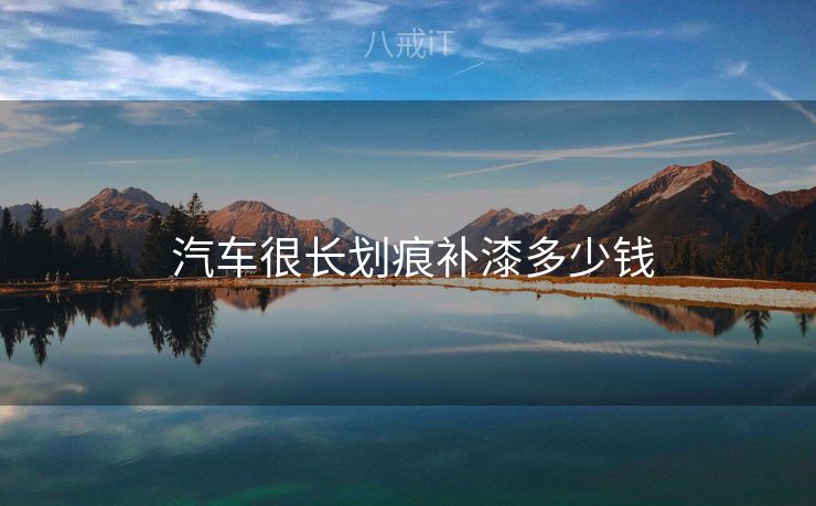  汽车很长划痕补漆多少钱