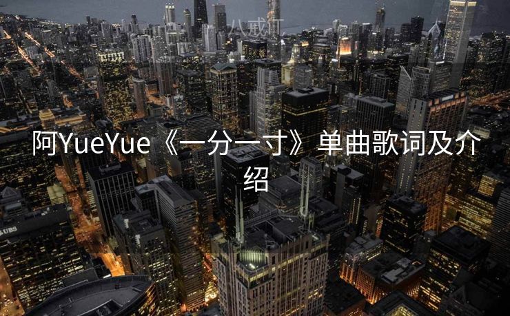 阿YueYue《一分一寸》单曲歌词及介绍