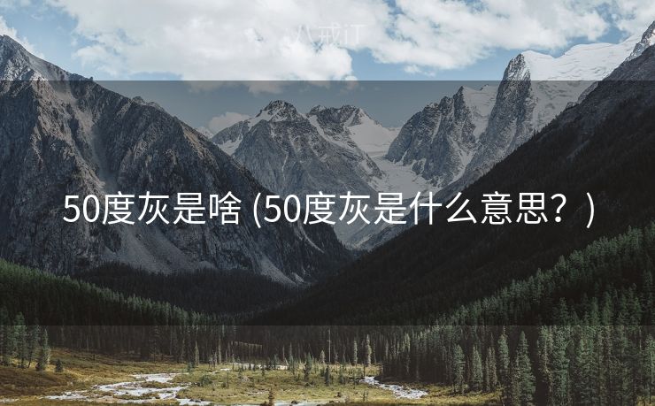 50度灰是啥 (50度灰是什么意思？)