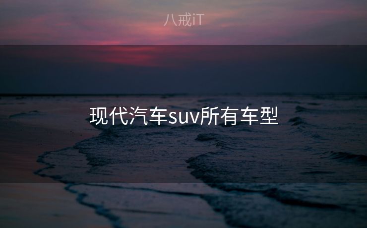 现代汽车suv所有车型